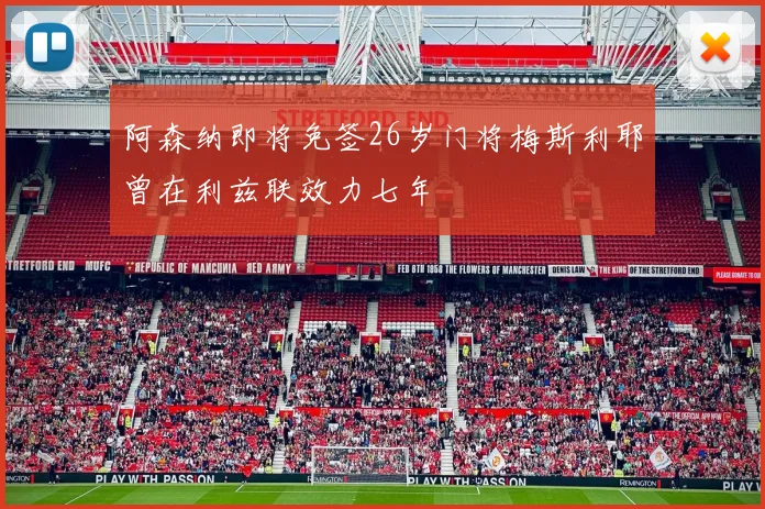 阿森纳即将免签26岁门将梅斯利耶曾在利兹联效力七年