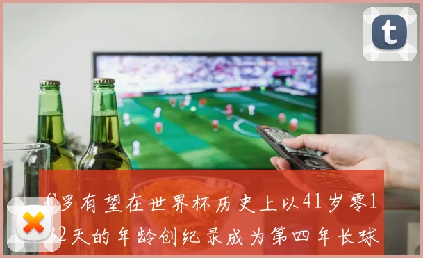 C罗有望在世界杯历史上以41岁零132天的年龄创纪录成为第四年长球员