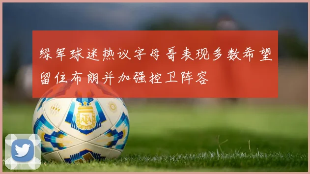 绿军球迷热议字母哥表现多数希望留住布朗并加强控卫阵容