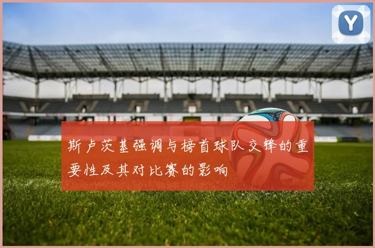 斯卢茨基强调与榜首球队交锋的重要性及其对比赛的影响