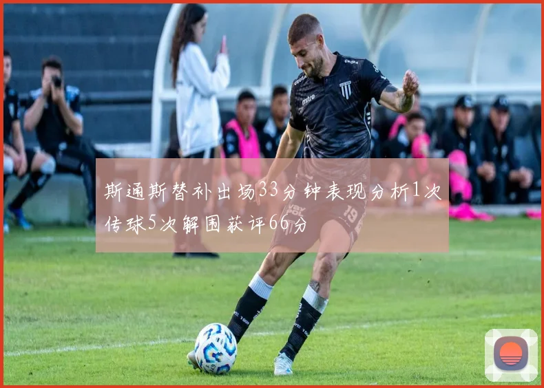 斯通斯替补出场33分钟表现分析1次传球5次解围获评66分