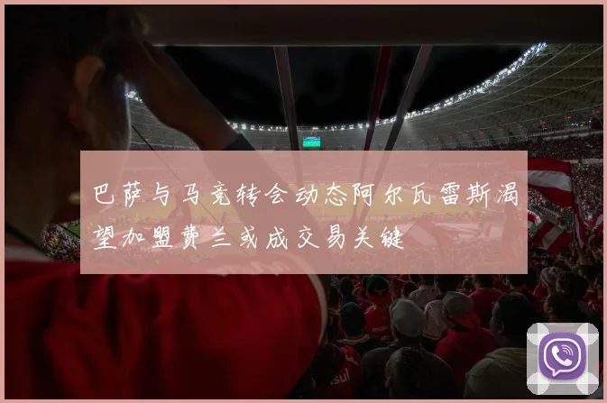 巴萨与马竞转会动态阿尔瓦雷斯渴望加盟费兰或成交易关键